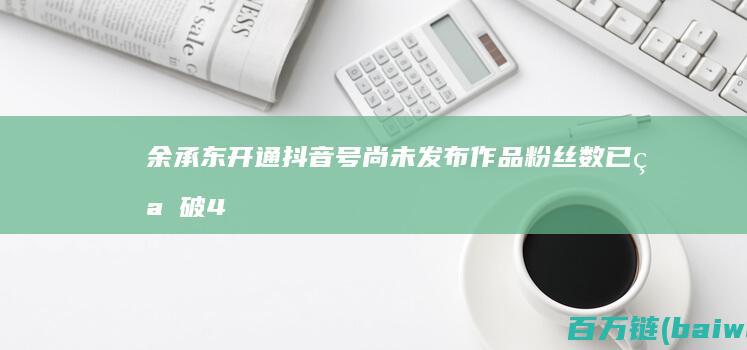 余承东开通抖音号！尚未发布作品粉丝数已突破40万-手机中国