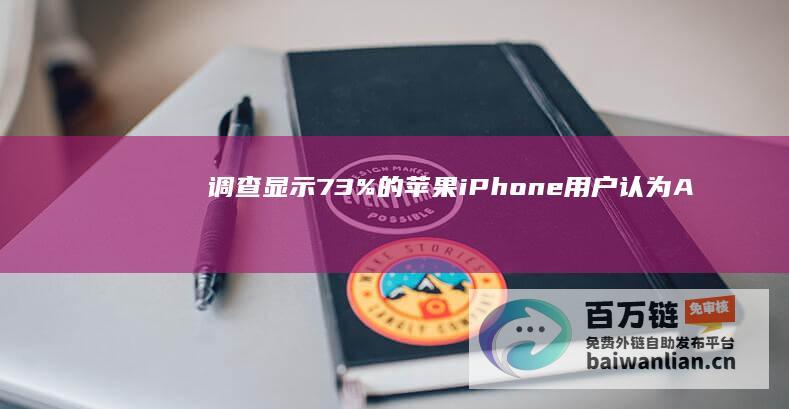 调查显示：73%的苹果iPhone用户认为AppleIntelligence对使用体验的提升微乎其微